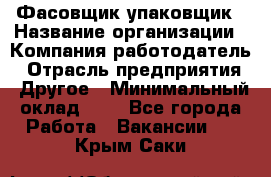 Фасовщик-упаковщик › Название организации ­ Компания-работодатель › Отрасль предприятия ­ Другое › Минимальный оклад ­ 1 - Все города Работа » Вакансии   . Крым,Саки